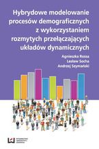 Okładka - Hybrydowe modelowanie procesów demograficznych z wykorzystaniem rozmytych przyłączających układów dynamicznych - Agnieszka Rossa, Lesław Socha, Andrzej Szymański