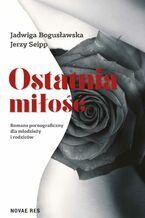 Okładka - Ostatnia miłość. Romans pornograficzny dla młodzieży i rodziców - Jadwiga Bogusławska, Jerzy Seipp