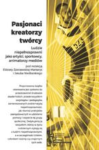 Okładka - Pasjonaci, kreatorzy, twórcy. Ludzie niepełnosprawni jako artyści, sportowcy, animatorzy mediów - Elżbieta Zakrzewska-Manterys, Jakub Niedbalski