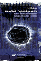 Okładka - Górny Śląsk i Zagłębie Dąbrowskie. Szkice o dwudziestowiecznej kulturze literackiej regionów - Paweł Majerski