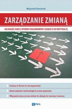 Okładka - Zarządzanie zmianą. Jak radzić sobie z oporem pracowników i zadbać o ich motywację - Wojciech Daniecki