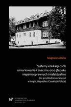 Okładka - Systemy edukacji osób umiarkowanie i znacznie oraz głęboko niepełnosprawnych intelektualnie (na przykładzie rozwiązań w Anglii, Republice Czeskiej i Polsce) - Magdalena Bełza