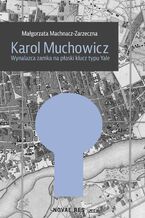 Okładka - Karol Muchowicz. Wynalazca zamka na płaski klucz typu Yale - Małgorzata Machnacz-Zarzeczna
