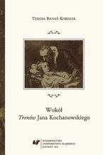 Okładka - Wokół "Trenów" Jana Kochanowskiego. Szkice historycznoliterackie - Teresa Banaś-Korniak