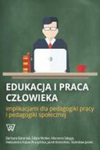 Okładka - Edukacja i praca człowieka implikacjami dla pedagogiki pracy i pedagogiki społecznej - Barbara Baraniak, Edyta Wolter, Marzena Sałyga, Aleksandra Kulpa-Puczyńska, Jacek Brzeziński, Stanisław Janiec