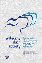 Okładka - Waleczny duch kobiety. Społeczno-ekonomiczne aspekty ról kobiecych - Kinga Lendzion, Olga Kotowska-Wójcik