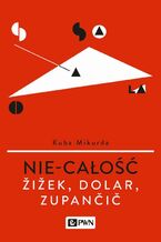 Okładka - Nie-całość. Žižek, Dolar, Zupančič - Kuba Mikurda
