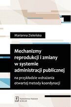 Okładka - Mechanizmy reprodukcji i zmiany w systemie administracji publicznej na przykładzie wdrażania otwartej metody koordynacji - Marianna Zieleńska