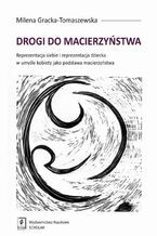 Okładka - Drogi do macierzyństwa. Reprezentacja siebie i reprezentacja dziecka w umyśle kobiety jako podstawa macierzyństwa - Milena Gracka-Tomaszewska