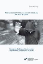 Okładka - Ryzyko uzależnienia młodzieży szkolnej od narkotyków. Strategie profilaktyczne i interwencyjne podejmowane w środowisku lokalnym - Iwona Malorny