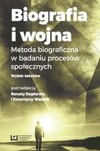 Okładka - Biografia i wojna. Metoda biograficzna w badaniu procesów społecznych. Wybór tekstów - Renata Dopierała, Katarzyna Waniek