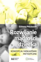 Okładka - Rozwijanie mądrości dziecka. Koncepcja i wskazówki metodyczne - Elżbieta Płóciennik