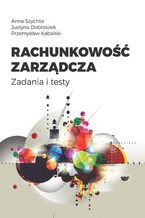 Okładka - Rachunkowość zarządcza. Zadania i testy - Anna Szychta, Justyna Dobroszek, Przemysław Kabalski