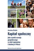 Okładka - Kapitał społeczny jako czynnik rozwoju gospodarczego w skali regionalnej i lokalnej w Polsce - Jarosław Działek