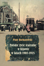 Okładka - Polskie życie teatralne w Kijowie w latach 1905-1918 - Piotr Horbatowski