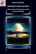 Okładka - Technologia i wojna przyszłości. Wokół nuklearnej i informacyjnej rewolucji w sprawach wojskowych - Łukasz Kamieński