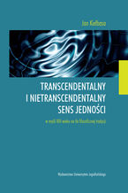 Okładka - Transcendentalny i nietranscendentalny sens jedności w  myśli XIII wieku na tle filozoficznej tradycji - Jan Kiełbasa