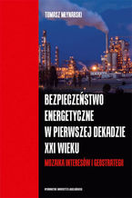 Okładka - Bezpieczeństwo energetyczne w pierwszej dekadzie XXI wieku. Mozaika interesów i geostrategii - Tomasz Młynarski