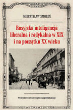 Okładka - Rosyjska inteligencja liberalna i radykalna w XIX i na początku XX wieku. Poglądy, oceny, opinie - Mieczysław Smoleń