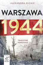 Okładka - Warszawa 1944. Tragiczne Powstanie - Alexandra Richie