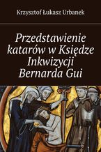 Okładka - Przedstawienie katarów w Księdze Inkwizycji Bernarda Gui - Krzysztof Urbanek