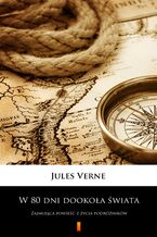 Okładka - W 80 dni dookoła świata. Zajmująca powieść z życia podróżników - Jules Verne