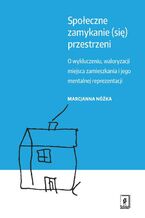Okładka - Społeczne zamykanie (się) przestrzeni - Marcjanna Nóżka