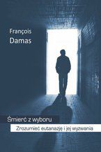 Okładka - Śmierć z wyboru. Zrozumieć eutanazję i jej wyzwania - Francois Damas