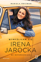 Okładka - Wymyśliłam Cię. Irena Jarocka we wspomnieniach - Mariola Pryzwan