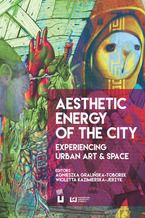 Okładka - Aesthetic Energy of the City. Experiencing Urban Art & Space - Agnieszka Gralińska-Toborek, Wioletta Kazimierska-Jerzyk