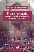 Okładka - Prawo rzymskie w orzecznictwie Izby Lordów w latach 1876-2009 - Łukasz Jan Korporowicz