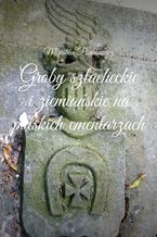 Okładka - Groby szlacheckie i ziemiańskie na polskich cmentarzach - Mirosław Pisarkiewicz
