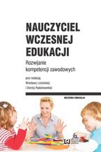 Okładka - Nauczyciel wczesnej edukacji. Rozwijanie kompetencji zawodowych - Wiesława Leżańska, Aleksandra Feliniak