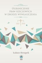 Okładka - Ograniczenie praw rzeczowych w drodze wywłaszczenia - Łukasz Strzępek
