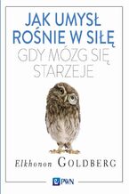 Okładka - Jak umysł rośnie w siłę, gdy mózg się starzeje - Elkhonon Goldberg