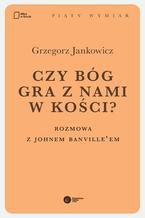 Okładka - Czy Bóg gra z nami w kości? Rozmowa z Johnem Banville'em - Grzegorz Jankowicz