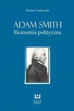 Okładka - Adam Smith. Ekonomia polityczna - Wiesław Piątkowski