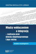 Okładka - Między wykluczeniem a integracją - realizacja praw dziecka niepełnosprawnego i jego rodziny. Analiza socjologiczna - Grażyna Mikołajczyk-Lerman