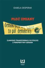 Okładka - Płeć zmiany. Zjawisko transformacji w Polsce z perspektywy gender - Izabela Desperak