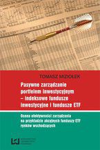 Okładka - Pasywne zarządzanie portfelem inwestycyjnym - indeksowe fundusze inwestycyjne i fundusze ETF. Ocena efektywności zarządzania na przykładzie akcyjnych funduszy ETF rynków wschodzących - Tomasz Miziołek