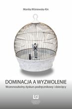 Okładka - Dominacja a wyzwolenie. Wczesnoszkolny dyskurs podręcznikowy i dziecięcy - Monika Wiśniewska-Kin