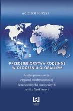 Okładka - Przedsiębiorstwa rodzinne w otoczeniu globalnym. Analiza porównawcza ekspansji międzynarodowej firm rodzinnych i nierodzinnych z rynku NewConnect - Wojciech Popczyk