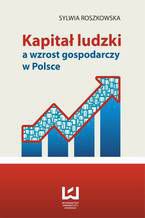 Okładka - Kapitał ludzki a wzrost gospodarczy w Polsce - Sylwia Roszkowska