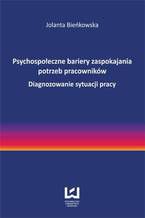 Okładka - Psychospołeczne bariery zaspokajania potrzeb pracowników. Diagnozowanie sytuacji pracy - Jolanta Bieńkowska