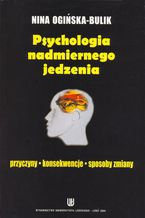 Okładka - Psychologia nadmiernego jedzenia. Przyczyny - konsekwencje - sposoby zmiany - Nina Ogińska-Bulik