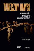 Okładka - Taneczny umysł. Teatr ruchu i tańca w perspektywie neurokognitywistycznej - Tomasz Ciesielski