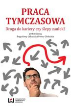 Okładka - Praca tymczasowa. Droga do kariery czy ślepy zaułek? - Bogusława Urbaniak, Piotr Oleksiak