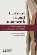 Okładka - Działalność instytucji wydawniczych na rzecz oświaty i edukacji w XX i pierwszych latach XXI wieku - Iwonna Michalska, Grzegorz Michalski