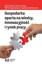 Okładka - Gospodarka oparta na wiedzy, innowacyjność i rynek pracy - Edyta Dworak, Tomasz Grabia, Witold Kasperkiewicz, Walentyna Kwiatkowska