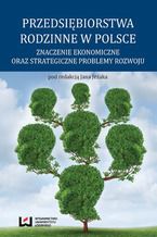 Okładka - Przedsiębiorstwa rodzinne w Polsce. Znaczenie ekonomiczne oraz strategiczne problemy rozwoju - Jan Jeżak